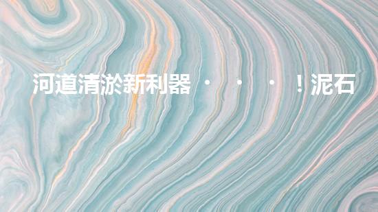 河道清淤新利器！泥石分離機(jī)器設(shè)備技術(shù)革新解析